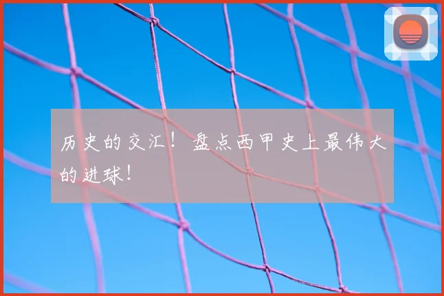 历史的交汇！盘点西甲史上最伟大的进球！