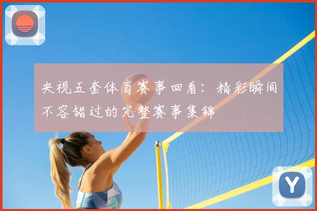 央视五套体育赛事回看:精彩瞬间不容错过的完整赛事集锦