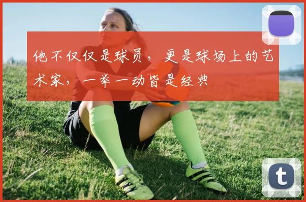 他不仅仅是球员，更是球场上的艺术家，一举一动皆是经典