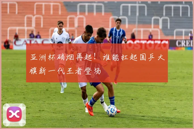 亚洲杯硝烟再起!谁能扛起国乒大旗新一代王者登场