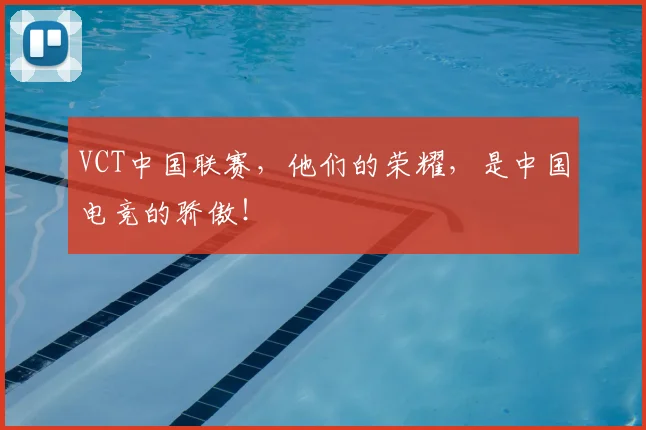 VCT中国联赛，他们的荣耀，是中国电竞的骄傲！